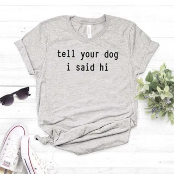 Informe o Seu Cão que eu Disse Oi Impressão Mulheres camiseta de Algodão Hipster Funny t-shirt Presente Senhora Yong Menina Superior Tee do Navio da Gota ZY-473