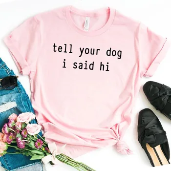 Informe o Seu Cão que eu Disse Oi Impressão Mulheres camiseta de Algodão Hipster Funny t-shirt Presente Senhora Yong Menina Superior Tee do Navio da Gota ZY-473